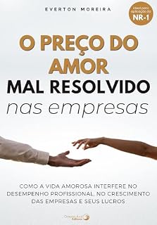 Livro O Preço do Amor Mal Resolvido nas Empresas: Descubra como a vida amorosa pode interferir diretamente no desempenho profissional, no crescimento das empresas e nos lucros corporativos.
