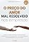 Livro O Preço do Amor Mal Resolvido nas Empresas: Descubra como a vida amorosa pode interferir diretamente no desempenho profissional, no crescimento das empresas e nos lucros corporativos.