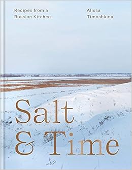 Salt & Time: Recipes from a Modern Russian Kitchen, by Alissa Timoshkina Salt & Time: Recipes from a Modern Russian Kitchen, by Alissa Timoshkina