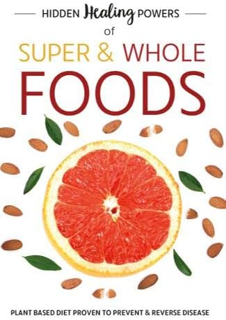 Hidden Healing Powers Of Super & Whole Foods: plant based diet proven to prevent and reverse disease