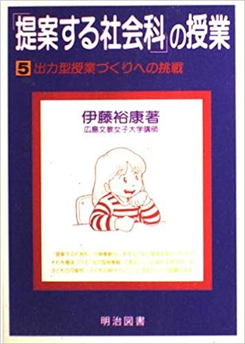 提案する社会科 の授業 5 出力型授業づくりへの挑戦 裕康 伊藤 本 通販 Amazon
