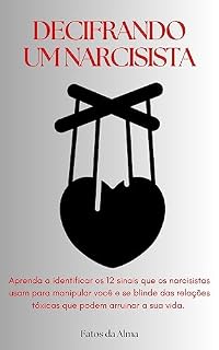 Livro Decifrando o Narcisista: Aprenda a identificar os 12 sinais que os narcisistas usam para manipular você e se blinde das relações tóxicas que podem arruinar a sua vida.