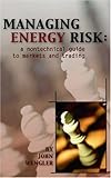 Managing Energy Risk : A Nontechnical Guide to Markets and Trading, Wengler, John, 0878147942