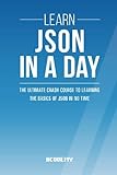 Learn JSON In A DAY: The Ultimate Crash Course to Learning the Basics of JSON In No Time (JSON, JSON Course, JSON Development, JSON Books)