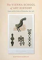 The Vienna School of Art History: Empire and the Politics of Scholarship; 1847ndash;1918