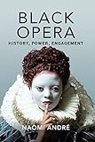 Naomi André, "Black Opera: History, Power, Engagement" (U Illinois Press, 2018)