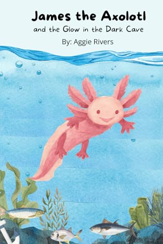 James the Axolotl: and the Glow in the Dark Cave