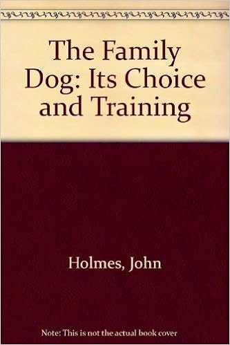 The Family Dog Its Choice And Training A Practical Guide For Every Dog Owner Holmes John Amazon Com Books