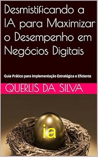 Livro Desmistificando a IA para Maximizar o Desempenho em Negócios Digitais: Guia Prático para Implementação Estratégica e Eficiente