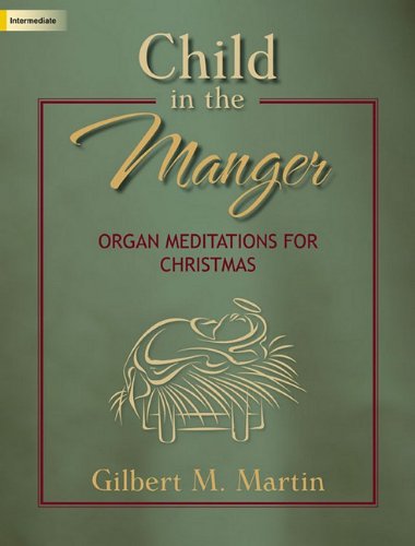 Child in the Manger: Organ Meditations for Christmas Child in the Manger: Organ Meditations for Christmas