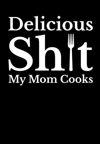 Delicious Sh*t My Mom Cooks: Funny Moms Recipe Book Blank