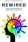 Rewired: A Bold New Approach To Addiction and Recovery