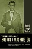 The Education of Booker T. Washington: American Democracy and the Idea of Race Relations by Michael West