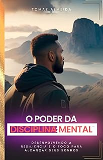 Livro O Poder da Disciplina Mental: Desenvolvendo a Resiliência e o Foco para Alcançar seus Sonhos