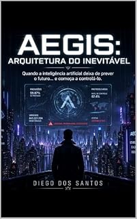 Livro AEGIS: Arquitetura do Inevitável: Quando a inteligência artificial deixa de prever o futuro… e começa a controlá-lo.