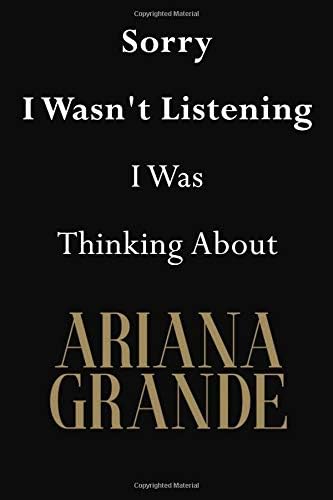 Sorry I Wasn't Listening I Was Thinking About Ariana Grande: Ariana Grande Journal Diary Notebook