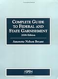 Complete Guide to Federal and State Garnishment 2006, Bryant, Amorette Nelson, 0735553416