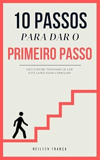 Livro 10 PASSOS PARA DAR O PRIMEIRO PASSO: NÃO ESPERE TERMINAR DE LER ESTE LIVRO PARA COMEÇAR!