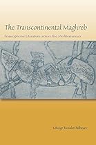 The Transcontinental Maghreb: Francophone Literature across the Mediterranean The Transcontinental Maghreb: Francophone Literature across the Mediterranean