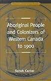 Front cover for the book Aboriginal People and Colonizers of Western Canada to 1900 by Sarah Carter