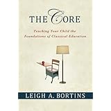 The Core: Teaching Your Child the Foundations of Classical Education: Teaching Your Child the Foundations of Classical Educat