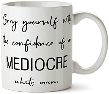 Carry Yourself with the Confidence of a Mediocre White Man - Coffee Mug Cup 11 Ounce Tea