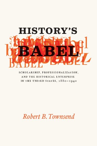History's Babel: Scholarship, Professionalization, and the Historical Enterprise in the United State by Robert B. Townsend