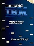 Building IBM: Shaping an Industry and Its Technology by Emerson W. Pugh