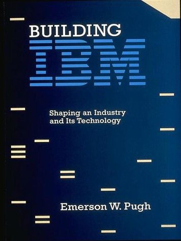 Building IBM: Shaping an Industry and Its Technology by Emerson W. Pugh