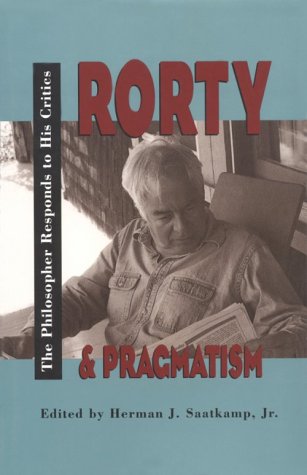 Rorty and Pragmatism: The Philosopher Responds to His Critics (The Vanderbilt Library of American Philosophy)