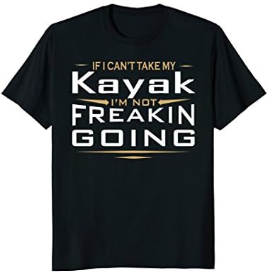 If I Can't Take My Kayak I'm Not Going T-shirt