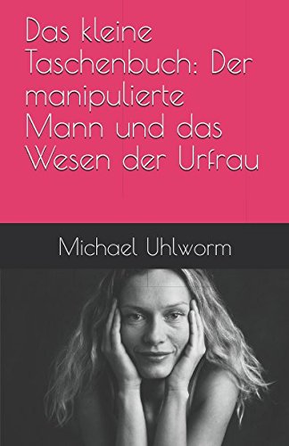 Das kleine Taschenbuch: Der manipulierte Mann und das Wesen der Urfrau (German Edition)