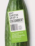 Why Shrinkwrap a Cucumber?: The Complete Guide to Environmental Packaging by Steven Aldridge, Laurel Miller