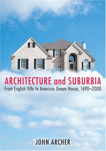 Architecture and Suburbia: From English Villa to American Dream House, 1690-2000 by John Archer