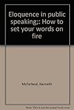Eloquence in public speaking;: How to set your words on fire