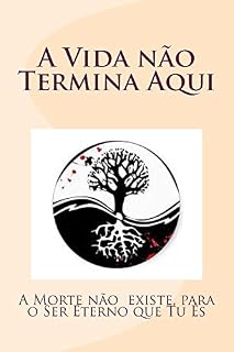 Livro A Vida não Termina Aqui: A Morte não existe, para o Ser Eterno que tu És