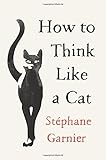 How to Think Like a Cat by Stephane Garnier