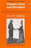 Front cover for the book Peasant, Lord, and Merchant: Rural Society in Three Quebec Parishes, 1740-1840 by Allan Greer