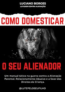 Livro Como Domesticar o Seu Alienador: O manual tático na guerra contra Alienação Parental.