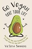 Go Vegan - Save Your Life: Non-Preachy, Non-Judgy Beginners Guide to a Plant-Based Diet and Cruelty-Free Living (Vegan Diet & Lifestyle) by Victoria Simmons