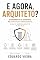 Livro E AGORA, ARQUITETO?: Do desenhista de diagramas ao Guardião de Consequências (E Agora, ___? Livro 4)