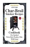 Owners Char Broil Smoker Recipes: Cookbook For Smoking Pork, Beef, Poultry, Fish, & Wild Game (Volum Owners Char Broil Smoker Recipes: Cookbook For Smoking Pork, Beef, Poultry, Fish, & Wild Game (Volum