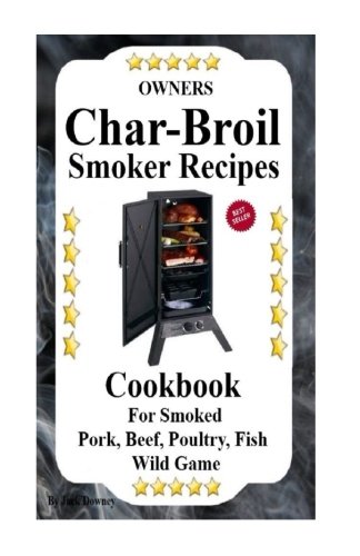 Owners Char Broil Smoker Recipes: Cookbook For Smoking Pork, Beef, Poultry, Fish, & Wild Game (Volum Owners Char Broil Smoker Recipes: Cookbook For Smoking Pork, Beef, Poultry, Fish, & Wild Game (Volum