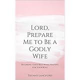 Lord, Prepare Me to Be a Godly Wife: Becoming God's Best While Waiting for Your Boaz