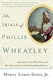 The Trials of Phillis Wheatley: America's First Black Poet and Her Encounters with the Founding Fath by Henry Louis Gates Jr.