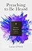 Preaching to Be Heard: Delivering Sermons That Command Attention by 