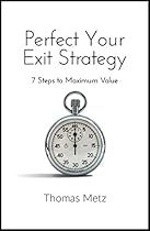 Perfect Your Exit Strategy: 7 Steps to Maximum Value Perfect Your Exit Strategy: 7 Steps to Maximum Value