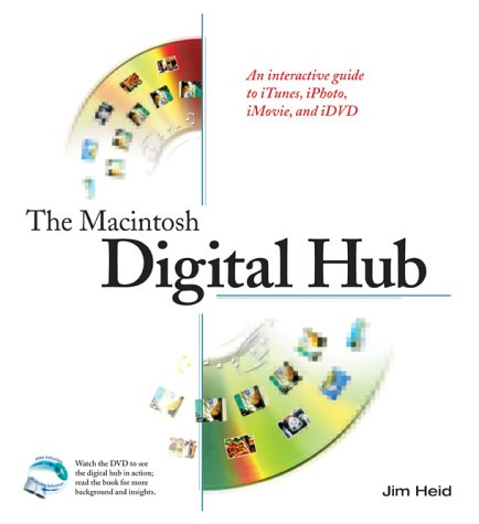 The Macintosh Digital Hub: An interactive guide to iTunes, iPhoto, iMovie, and iDVD by Jim Heid