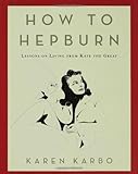 How to Hepburn: Lessons on Living from Kate the Great by Karen Karbo