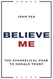 Believe Me: The Evangelical Road to Donald Trump